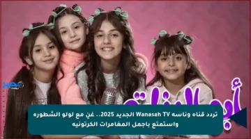 تردد قناة وناسة Wanasah TV الجديد 2025.. غنِ مع لولو الشطورة واستمتع بأجمل المغامرات الكرتونية